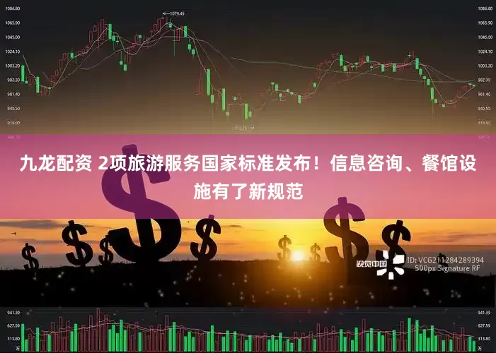 九龙配资 2项旅游服务国家标准发布！信息咨询、餐馆设施有了新规范