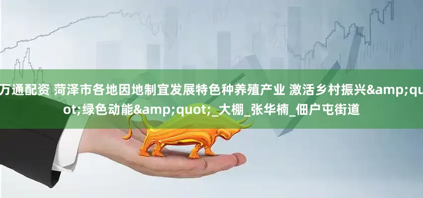 万通配资 菏泽市各地因地制宜发展特色种养殖产业 激活乡村振兴&quot;绿色动能&quot;_大棚_张华楠_佃户屯街道