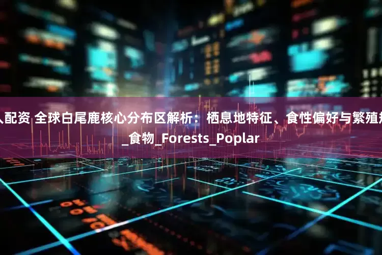 宜人配资 全球白尾鹿核心分布区解析：栖息地特征、食性偏好与繁殖规律_食物_Forests_Poplar