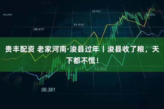 贵丰配资 老家河南·浚县过年丨浚县收了粮，天下都不慌！