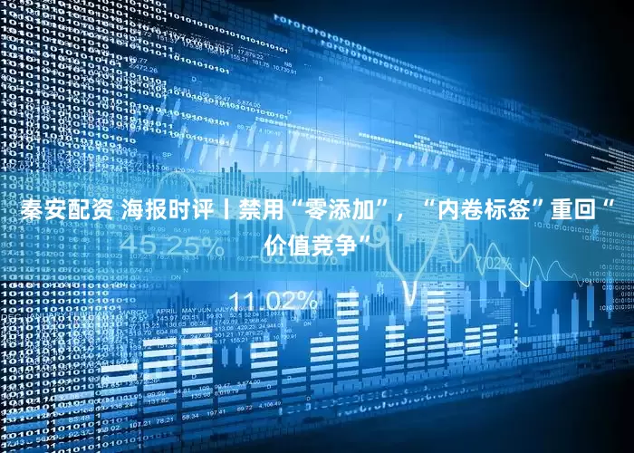 秦安配资 海报时评丨禁用“零添加”，“内卷标签”重回“价值竞争”