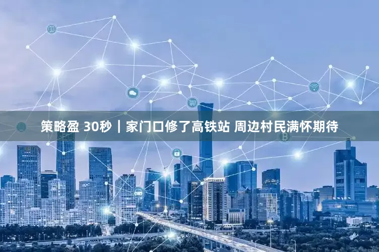 策略盈 30秒｜家门口修了高铁站 周边村民满怀期待