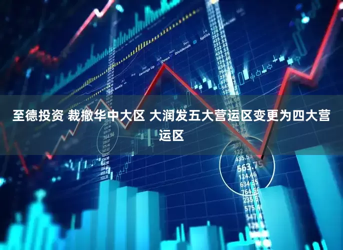 至德投资 裁撤华中大区 大润发五大营运区变更为四大营运区