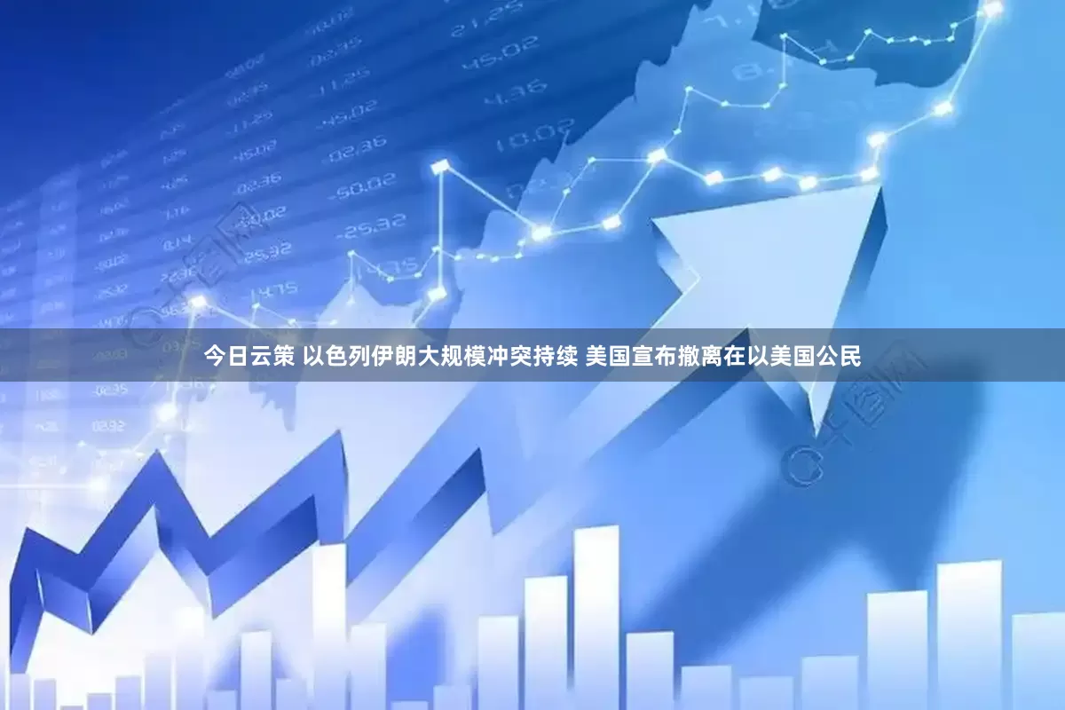 今日云策 以色列伊朗大规模冲突持续 美国宣布撤离在以美国公民