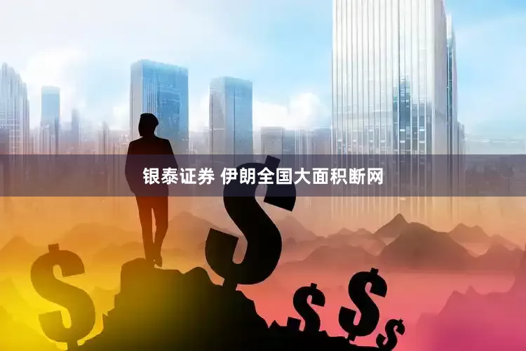 银泰证券 伊朗全国大面积断网