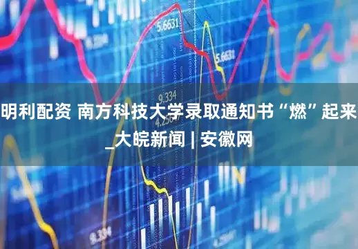 明利配资 南方科技大学录取通知书“燃”起来_大皖新闻 | 安徽网