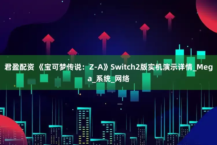 君盈配资 《宝可梦传说：Z-A》Switch2版实机演示详情_Mega_系统_网络
