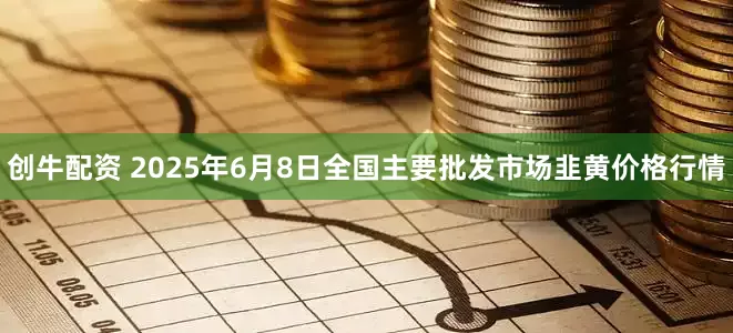 创牛配资 2025年6月8日全国主要批发市场韭黄价格行情