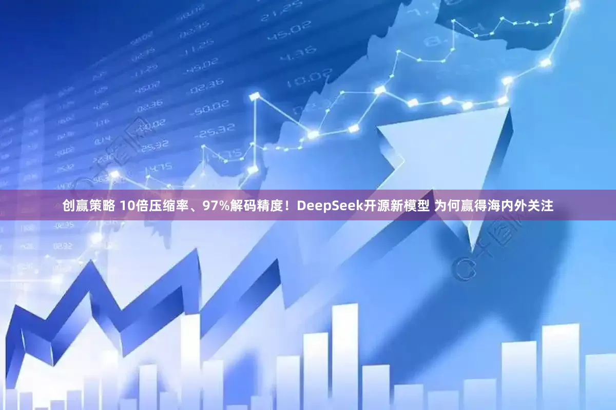 创赢策略 10倍压缩率、97%解码精度！DeepSeek开源新模型 为何赢得海内外关注