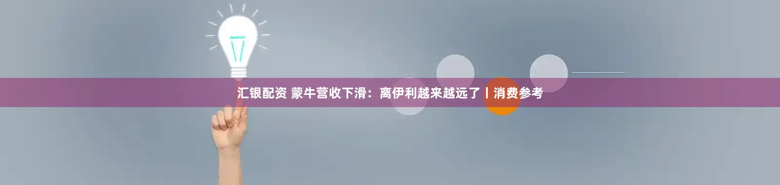 汇银配资 蒙牛营收下滑：离伊利越来越远了丨消费参考